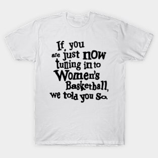 if you are just now tuning in to women's basketball we told you so T-Shirt